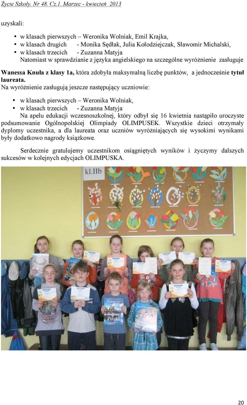 Na wyróżnienie zasługują jeszcze następujący uczniowie: w klasach pierwszych Weronika Wolniak, w klasach trzecich - Zuzanna Matyja Na apelu edukacji wczesnoszkolnej, który odbył się 16 kwietnia