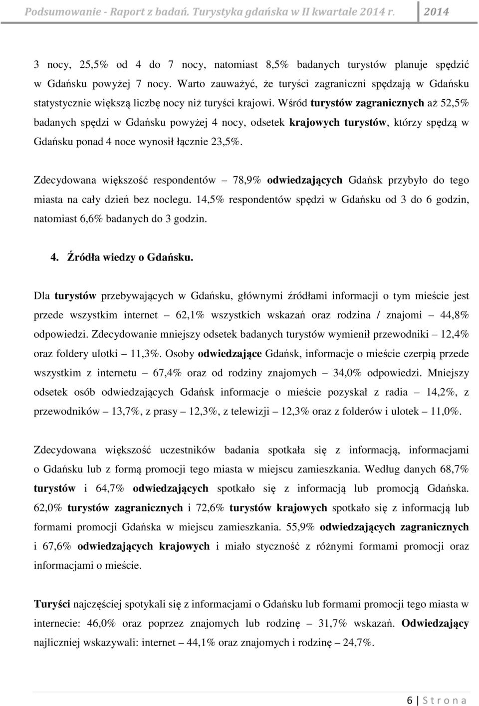Wśród turystów zagranicznych aż 52,5% badanych spędzi w Gdańsku powyżej 4 nocy, odsetek krajowych turystów, którzy spędzą w Gdańsku ponad 4 noce wynosił łącznie 23,5%.