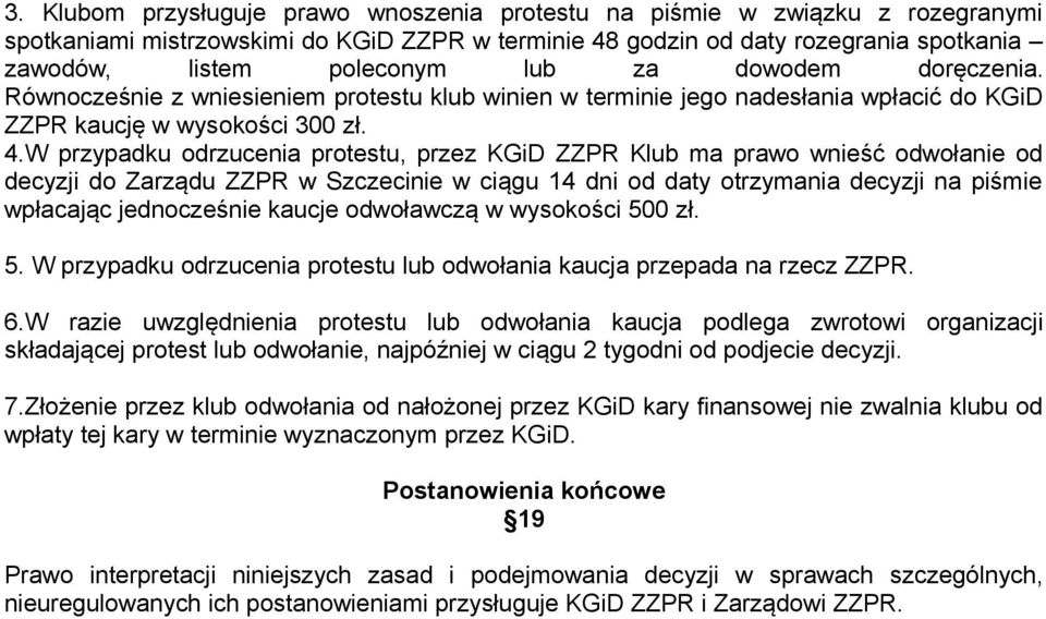 W przypadku odrzucenia protestu, przez KGiD ZZPR Klub ma prawo wnieść odwołanie od decyzji do Zarządu ZZPR w Szczecinie w ciągu 14 dni od daty otrzymania decyzji na piśmie wpłacając jednocześnie