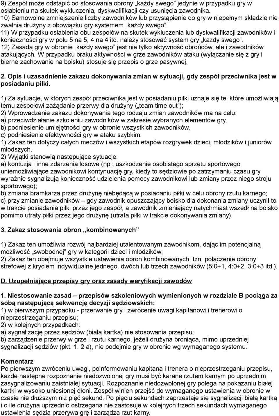 11) W przypadku osłabienia obu zespołów na skutek wykluczenia lub dyskwalifikacji zawodników i konieczności gry w polu 5 na 5, 4 na 4 itd. należy stosować system gry każdy swego.