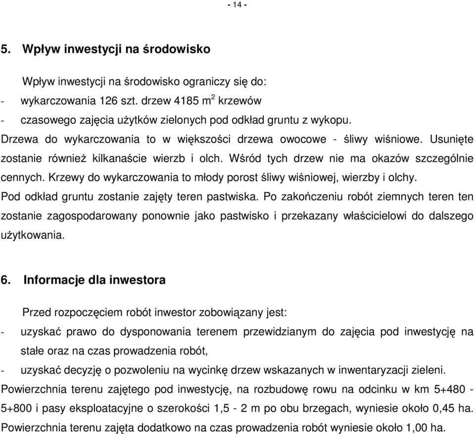 Usunięte zostanie równieŝ kilkanaście wierzb i olch. Wśród tych drzew nie ma okazów szczególnie cennych. Krzewy do wykarczowania to młody porost śliwy wiśniowej, wierzby i olchy.