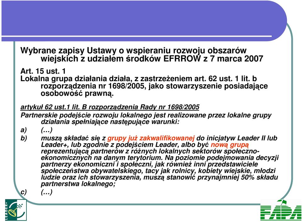 B rozporządzenia Rady nr 1698/2005 Partnerskie podejście rozwoju lokalnego jest realizowane przez lokalne grupy działania spełniające następujące warunki: a) ( ) b) muszą składać się z grupy juŝ