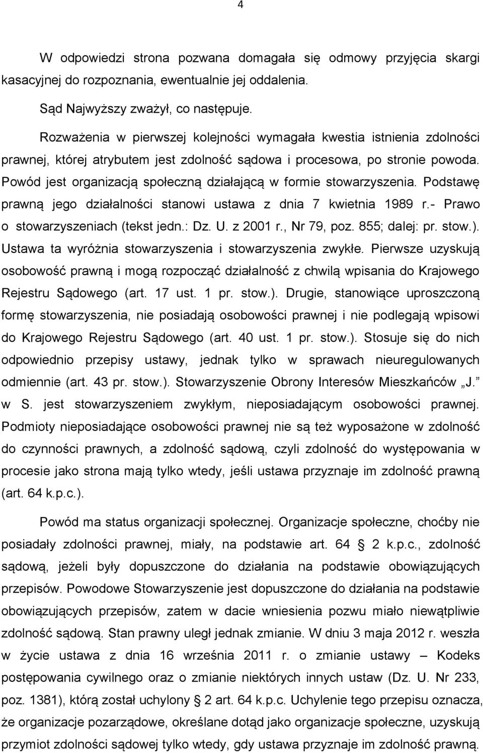 Powód jest organizacją społeczną działającą w formie stowarzyszenia. Podstawę prawną jego działalności stanowi ustawa z dnia 7 kwietnia 1989 r.- Prawo o stowarzyszeniach (tekst jedn.: Dz. U. z 2001 r.