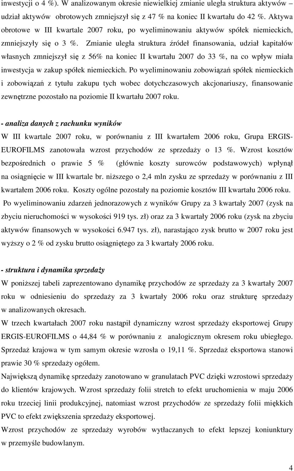 Zmianie uległa struktura źródeł finansowania, udział kapitałów własnych zmniejszył się z 56% na koniec II kwartału 2007 do 33 %, na co wpływ miała inwestycja w zakup spółek niemieckich.