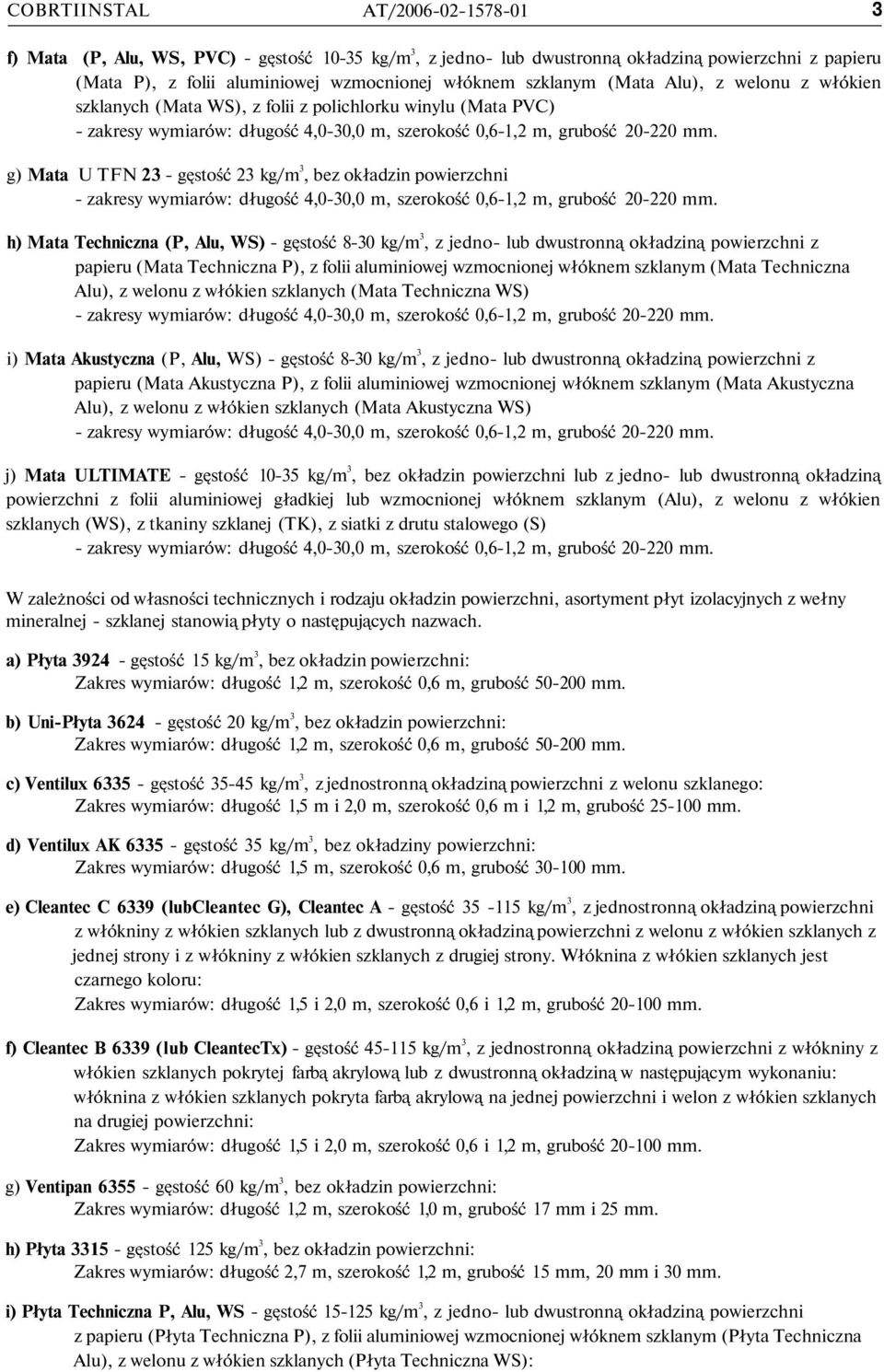 g) Mata U TFN 23 - gęstość 23 kg/m 3, bez okładzin powierzchni - zakresy wymiarów: długość 4,0-30,0 m, szerokość 0,6-1,2 m, grubość 20-220 mm.