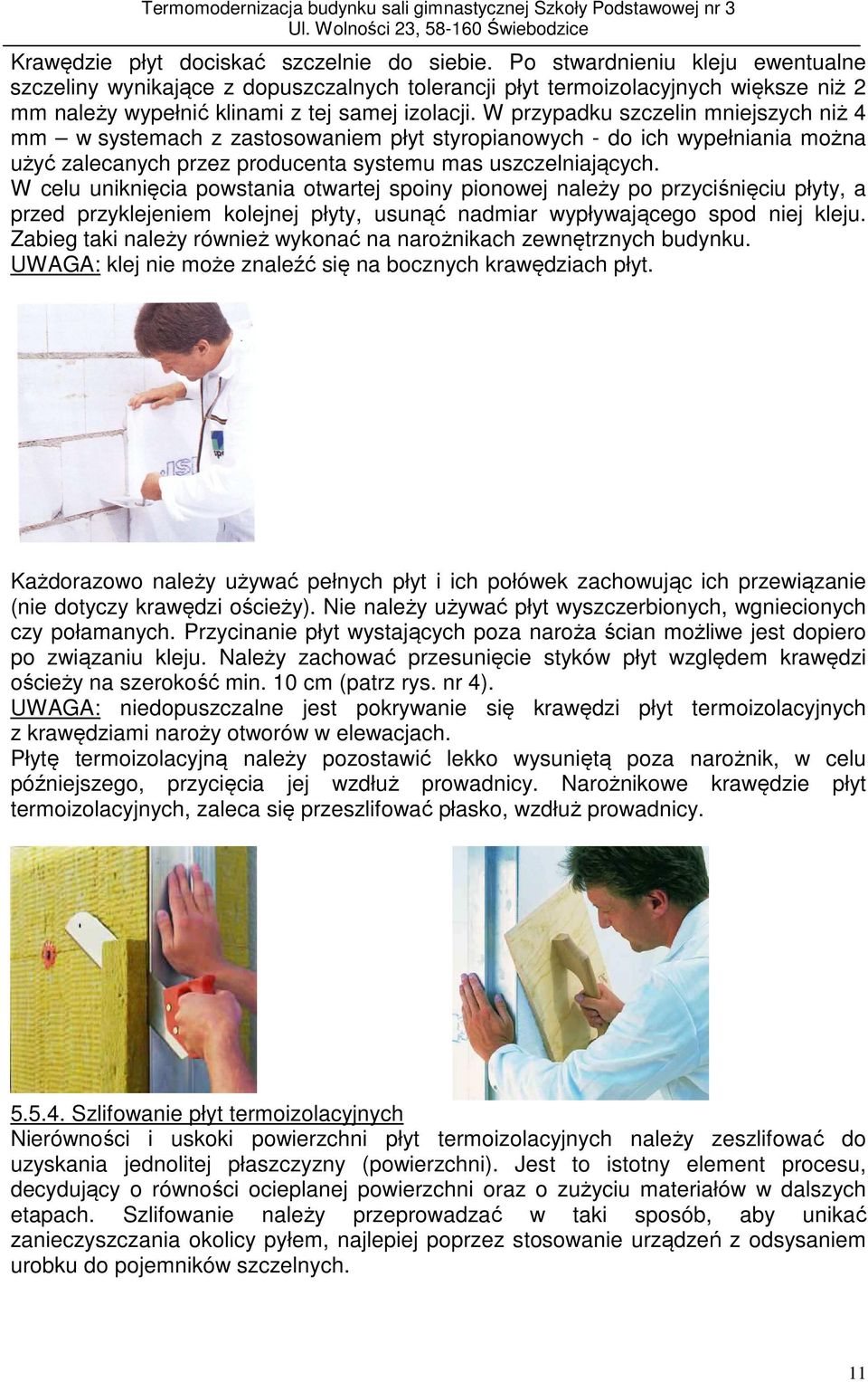 W przypadku szczelin mniejszych niż 4 mm w systemach z zastosowaniem płyt styropianowych - do ich wypełniania można użyć zalecanych przez producenta systemu mas uszczelniających.