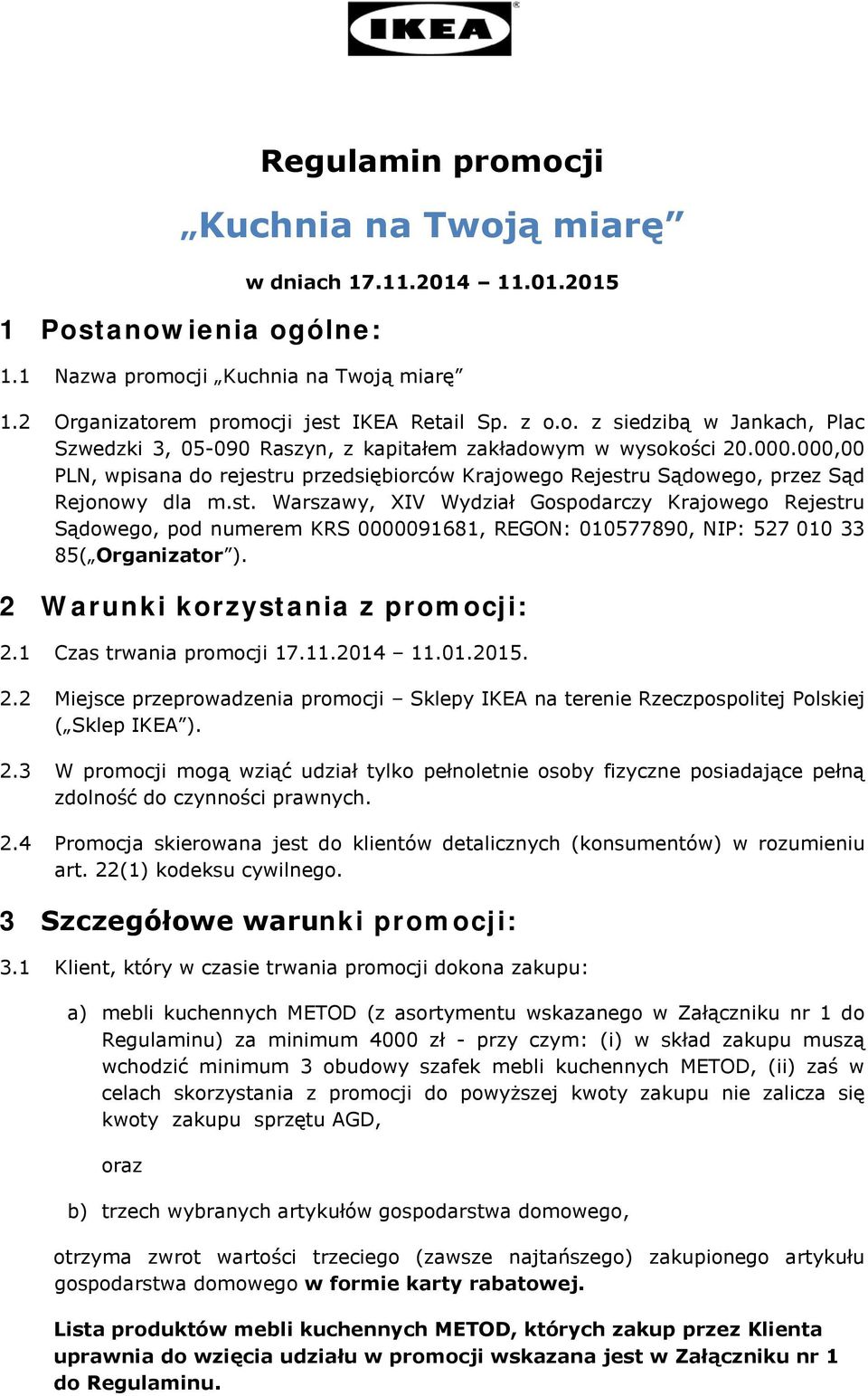 2 Warunki korzystania z promocji: 2.1 Czas trwania promocji 17.11.2014 11.01.2015. 2.2 Miejsce przeprowadzenia promocji Sklepy IKEA na terenie Rzeczpospolitej Polskiej ( Sklep IKEA ). 2.3 W promocji mogą wziąć udział tylko pełnoletnie osoby fizyczne posiadające pełną zdolność do czynności prawnych.