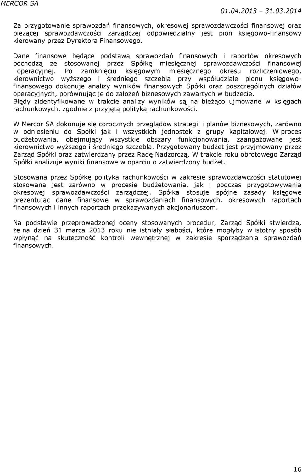 Po zamknięciu księgowym miesięcznego okresu rozliczeniowego, kierownictwo wyższego i średniego szczebla przy współudziale pionu księgowofinansowego dokonuje analizy wyników finansowych Spółki oraz