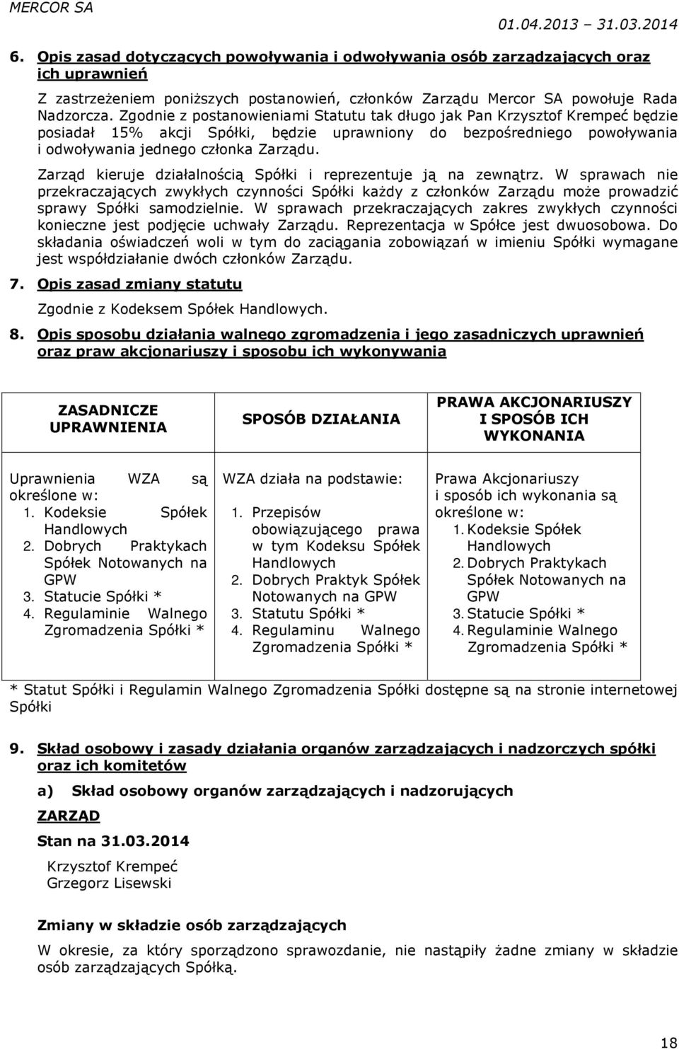 Zarząd kieruje działalnością Spółki i reprezentuje ją na zewnątrz. W sprawach nie przekraczających zwykłych czynności Spółki każdy z członków Zarządu może prowadzić sprawy Spółki samodzielnie.