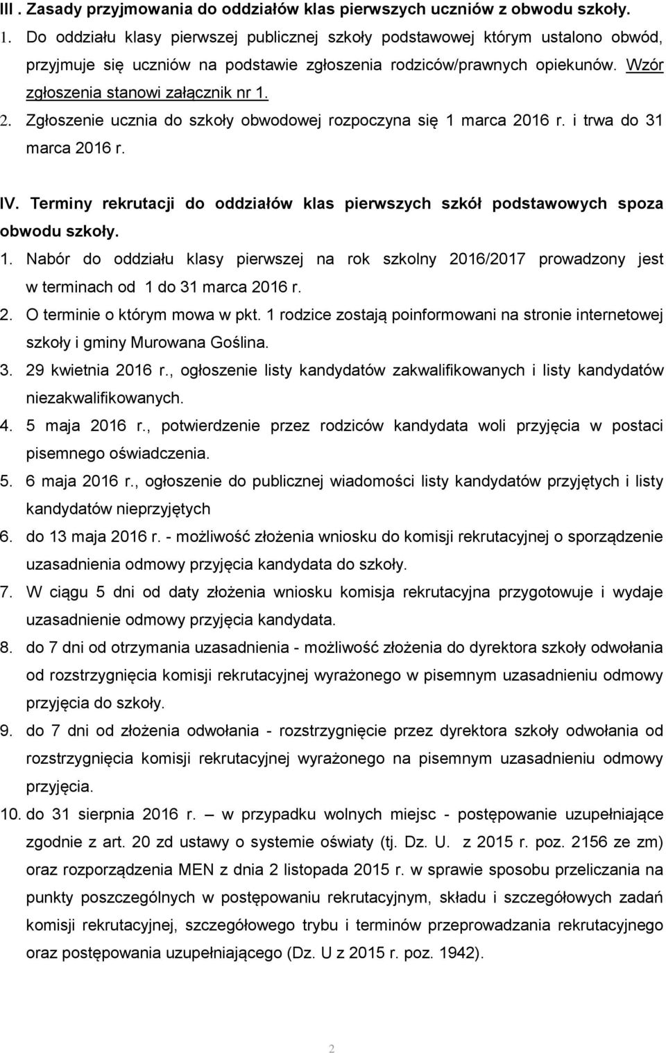 Zgłoszenie ucznia do szkoły obwodowej rozpoczyna się 1 marca 2016 r. i trwa do 31 marca 2016 r. IV. Terminy rekrutacji do oddziałów klas pierwszych szkół podstawowych spoza obwodu szkoły. 1. Nabór do oddziału klasy pierwszej na rok szkolny 2016/2017 prowadzony jest w terminach od 1 do 31 marca 2016 r.