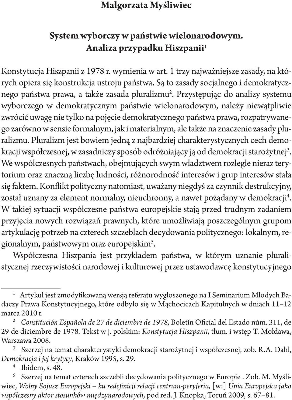 Przystępując do analizy systemu wyborczego w demokratycznym państwie wielonarodowym, należy niewątpliwie zwrócić uwagę nie tylko na pojęcie demokratycznego państwa prawa, rozpatrywanego zarówno w