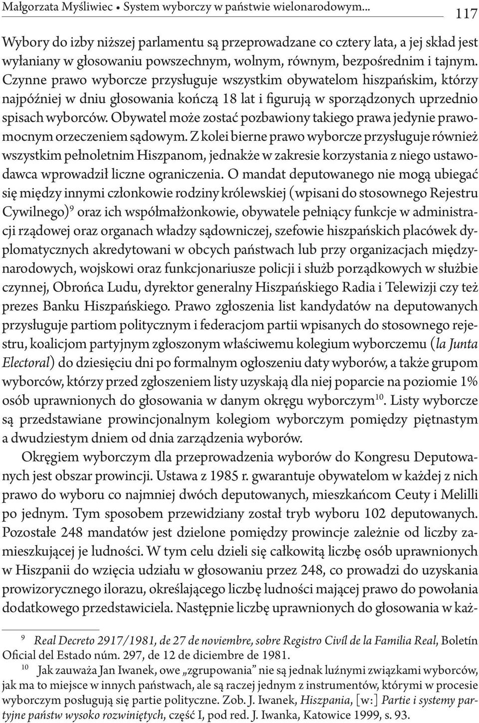Czynne prawo wyborcze przysługuje wszystkim obywatelom hiszpańskim, którzy najpóźniej w dniu głosowania kończą 18 lat i figurują w sporządzonych uprzednio spisach wyborców.