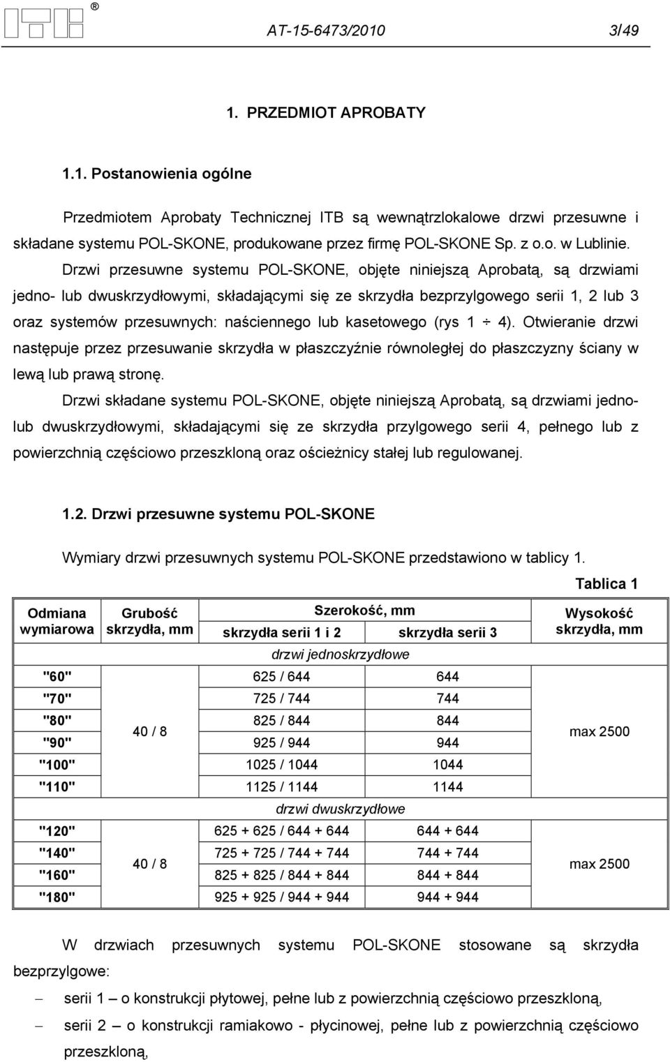 Drzwi przesuwne systemu POL-SKONE, objęte niniejszą Aprobatą, są drzwiami jedno- lub dwuskrzydłowymi, składającymi się ze skrzydła bezprzylgowego serii 1, 2 lub 3 oraz systemów przesuwnych:
