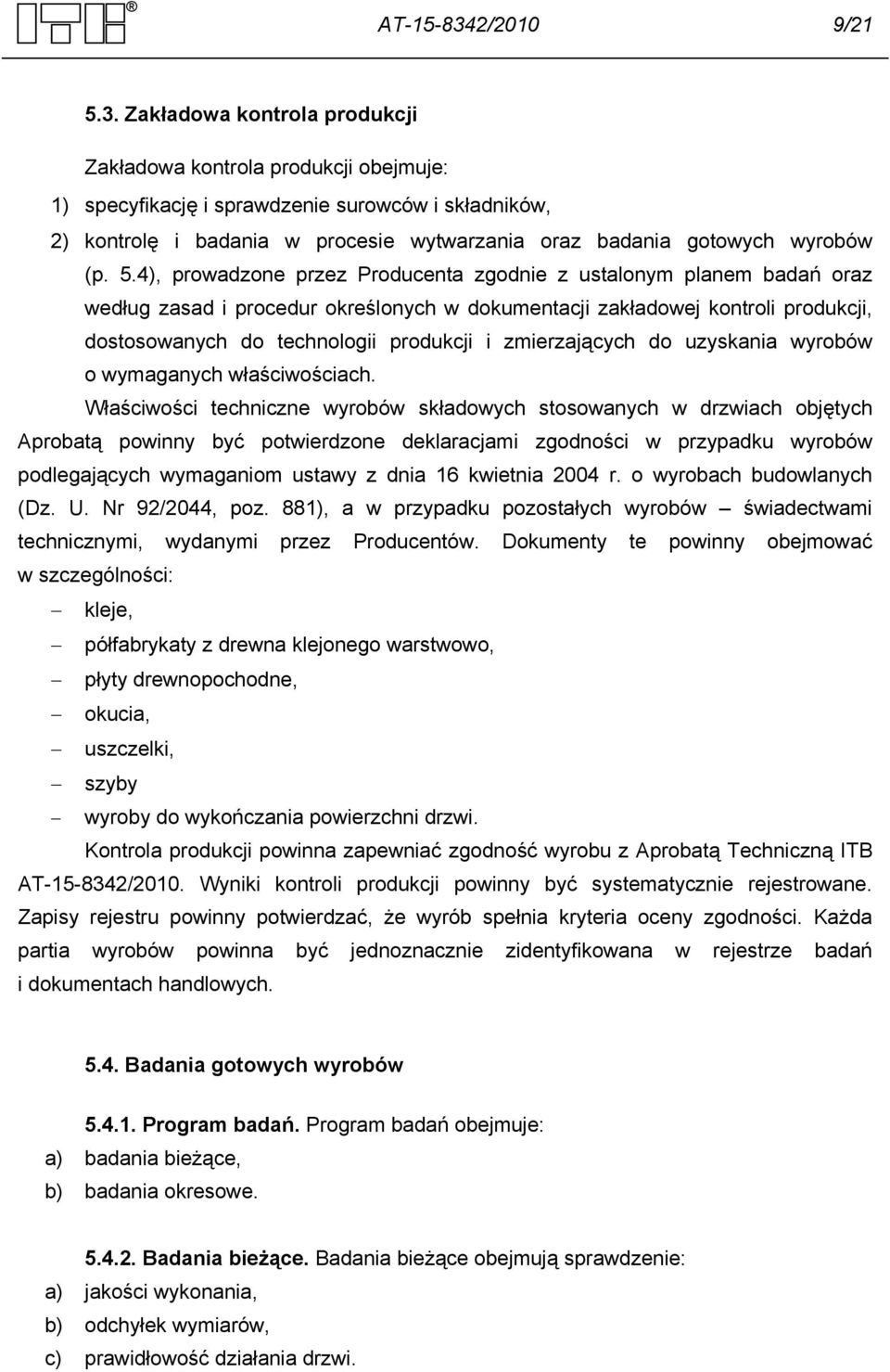 Zakładowa kontrola produkcji Zakładowa kontrola produkcji obejmuje: 1) specyfikację i sprawdzenie surowców i składników, 2) kontrolę i badania w procesie wytwarzania oraz badania gotowych wyrobów (p.