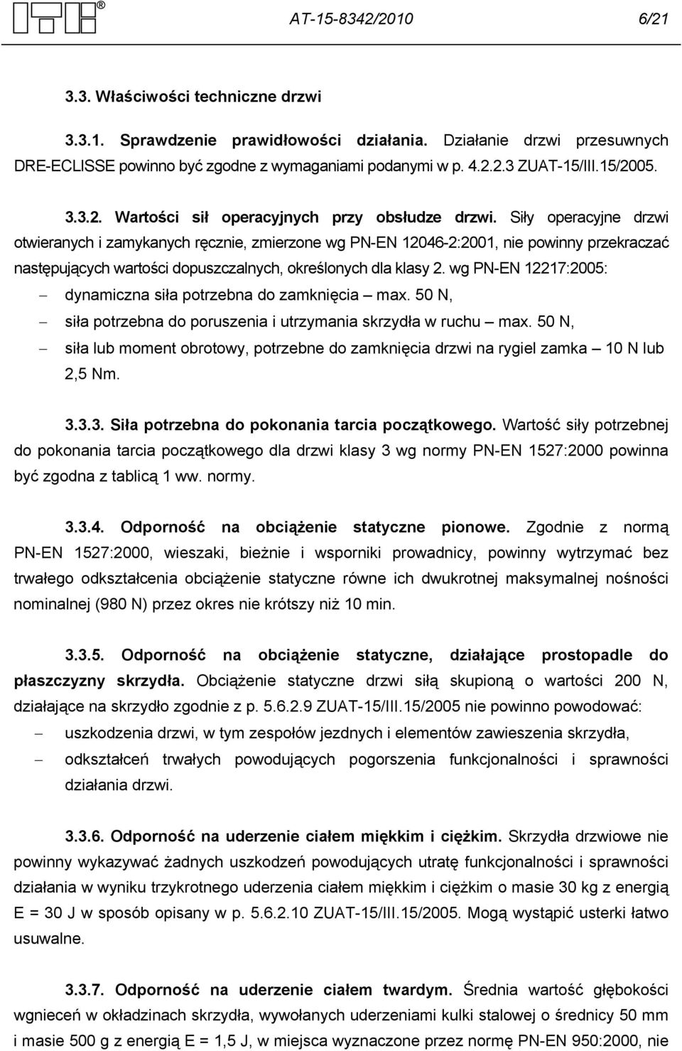 Siły operacyjne drzwi otwieranych i zamykanych ręcznie, zmierzone wg PN-EN 12046-2:2001, nie powinny przekraczać następujących wartości dopuszczalnych, określonych dla klasy 2.