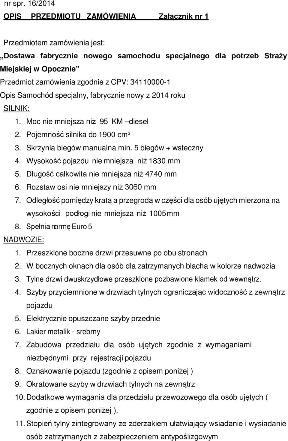 CPV: 34110000-1 Opis Samochód specjalny, fabrycznie nowy z 2014 roku SILNIK: 1. Moc nie mniejsza niż 95 KM diesel 2. Pojemność silnika do 1900 cm³ 3. Skrzynia biegów manualna min.