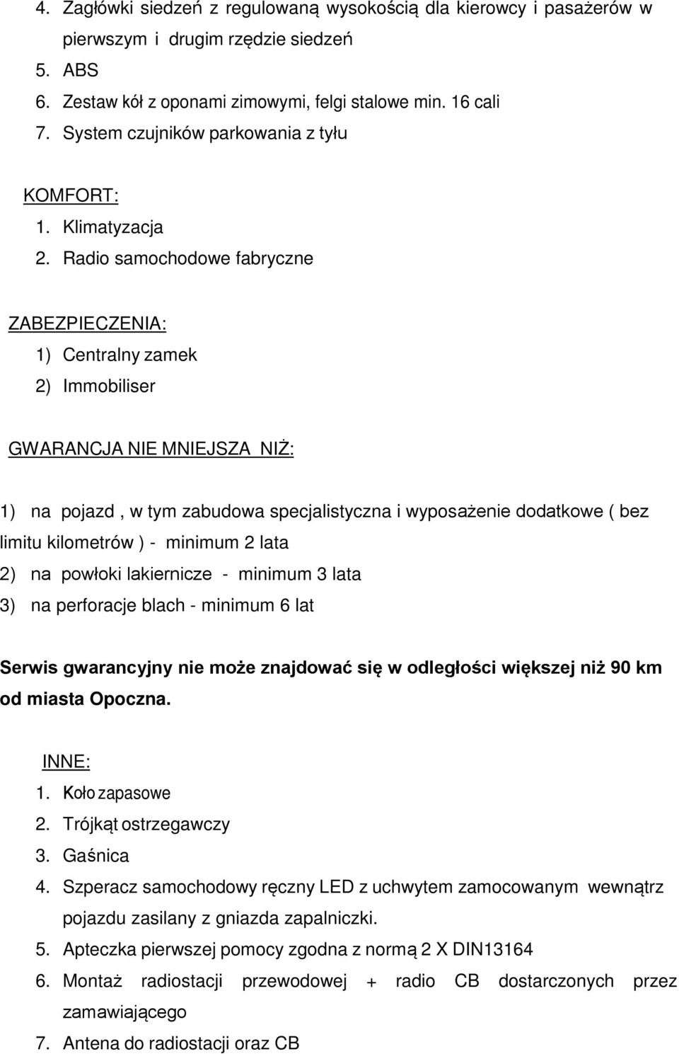 Radio samochodowe fabryczne ZABEZPIECZENIA: 1) Centralny zamek 2) Immobiliser GWARANCJA NIE MNIEJSZA NIŻ: 1) na pojazd, w tym zabudowa specjalistyczna i wyposażenie dodatkowe ( bez limitu kilometrów