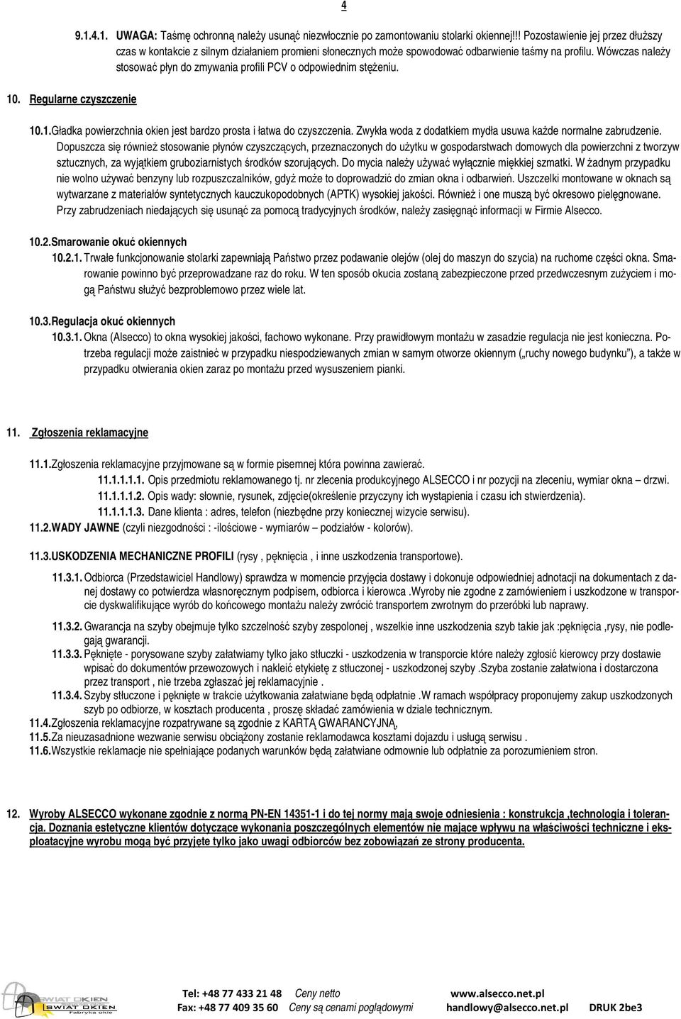 Wówczas naleŝy stosować płyn do zmywania profili PCV o odpowiednim stęŝeniu. 10.1. Gładka powierzchnia okien jest bardzo prosta i łatwa do czyszczenia.