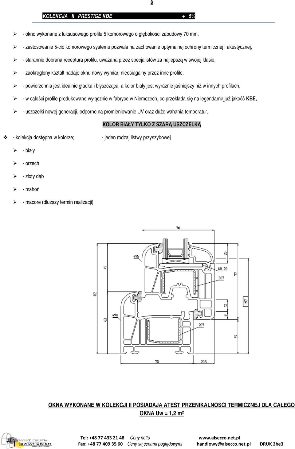 profile, - powierzchnia jest idealnie gładka i błyszcząca, a kolor biały jest wyraźnie jaśniejszy niŝ w innych profilach, - w całości profile produkowane wyłącznie w fabryce w Niemczech, co przekłada