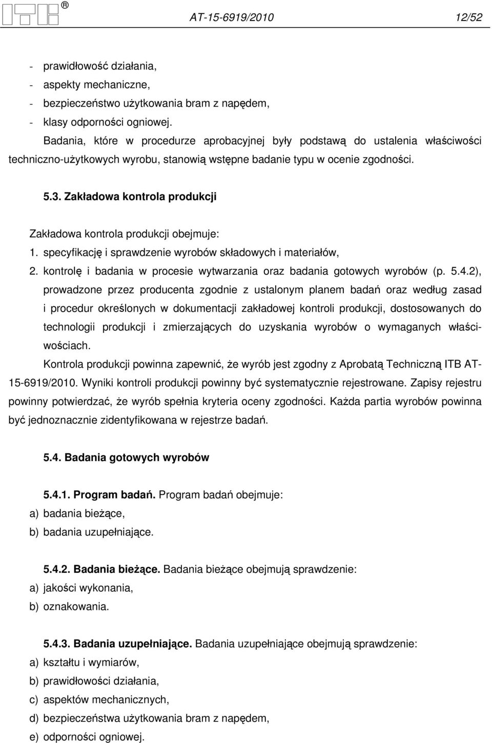 Zakładowa kontrola produkcji Zakładowa kontrola produkcji obejmuje: 1. specyfikację i sprawdzenie wyrobów składowych i materiałów, 2.