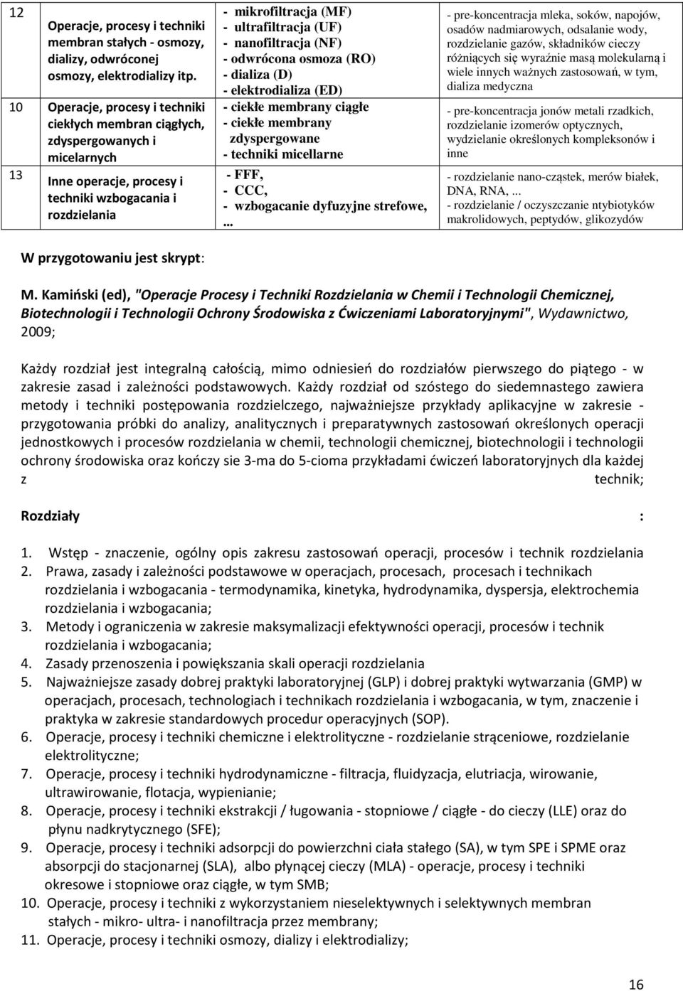 (MF) - ultrafiltracja (UF) - nanofiltracja (NF) - odwrócona osmoza (RO) - dializa (D) - elektrodializa (ED) - ciekłe membrany ciągłe - ciekłe membrany zdyspergowane - techniki micellarne - FFF, -