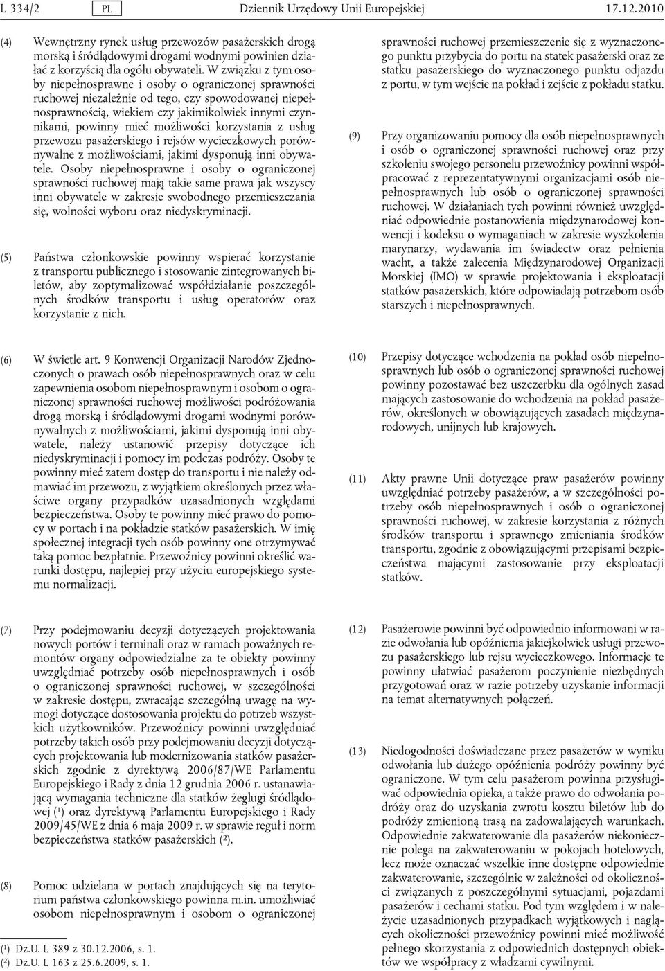 W związku z tym osoby niepełnosprawne i osoby o ograniczonej sprawności ruchowej niezależnie od tego, czy spowodowanej niepełnosprawnością, wiekiem czy jakimikolwiek innymi czynnikami, powinny mieć