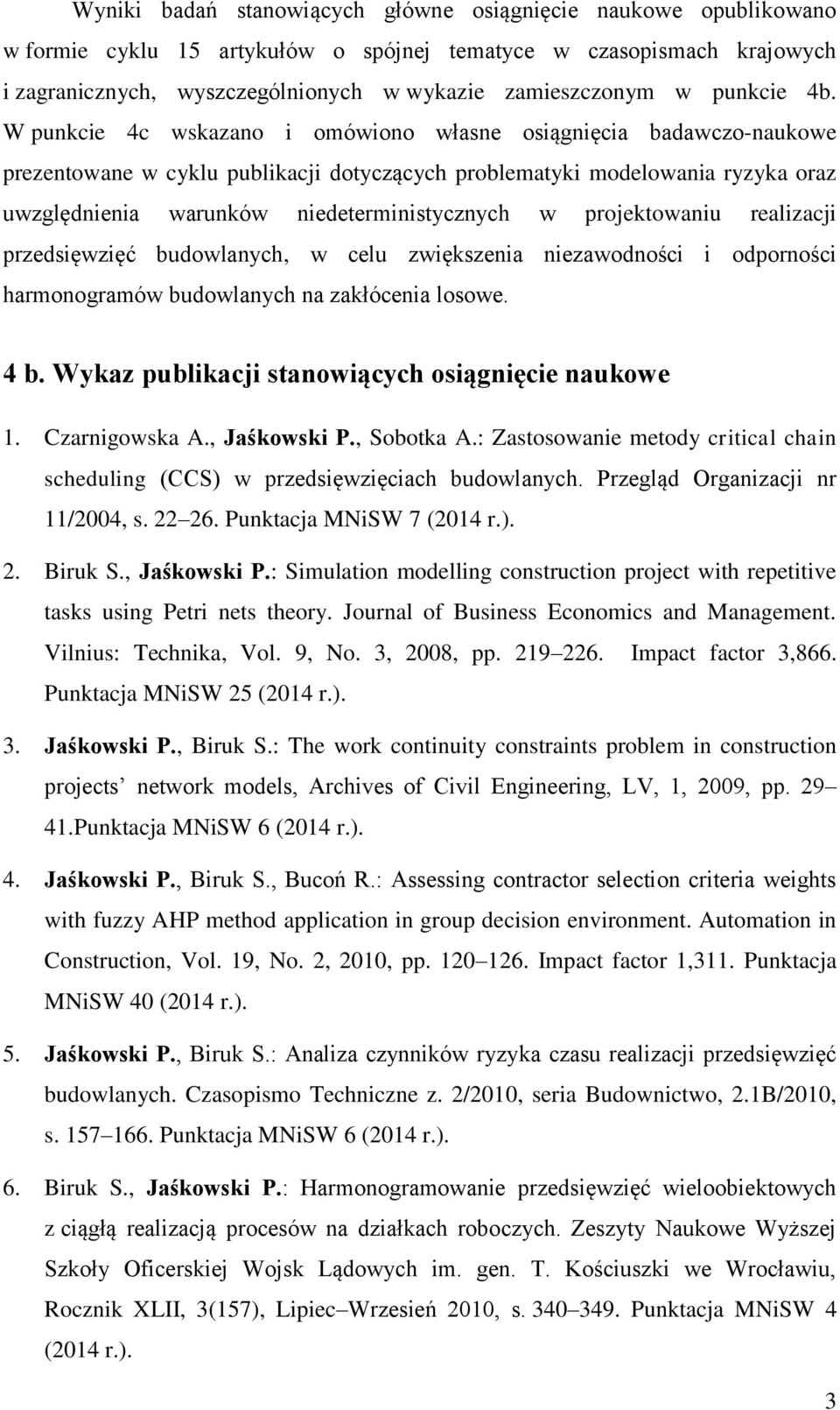 W punkcie 4c wskazano i omówiono własne osiągnięcia badawczo-naukowe prezentowane w cyklu publikacji dotyczących problematyki modelowania ryzyka oraz uwzględnienia warunków niedeterministycznych w