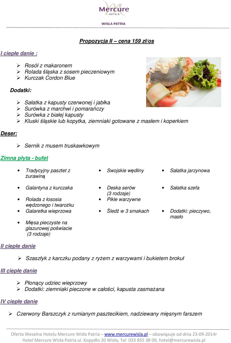 Sałatka jarzynowa Galantyna z kurczaka Deska serów Sałatka szefa (3 rodzaje) Rolada z łososia Pikle warzywne wędzonego i twarożku Galaretka wieprzowa Śledź w 3 smakach Dodatki: pieczywo, masło Mięsa