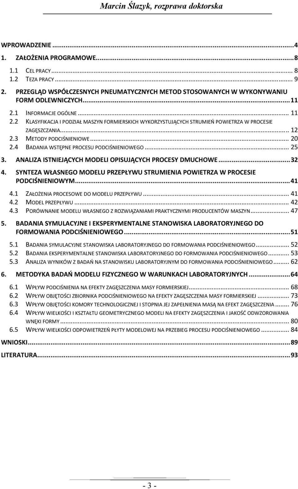 1 INFORMACJE OGÓLNE... 11 2.2 KLASYFIKACJA I PODZIAŁ MASZYN FORMIERSKICH WYKORZYSTUJĄCYCH STRUMIEŃ POWIETRZA W PROCESIE ZAGĘSZCZANIA.... 12 2.3 METODY PODCIŚNIENIOWE... 20 2.
