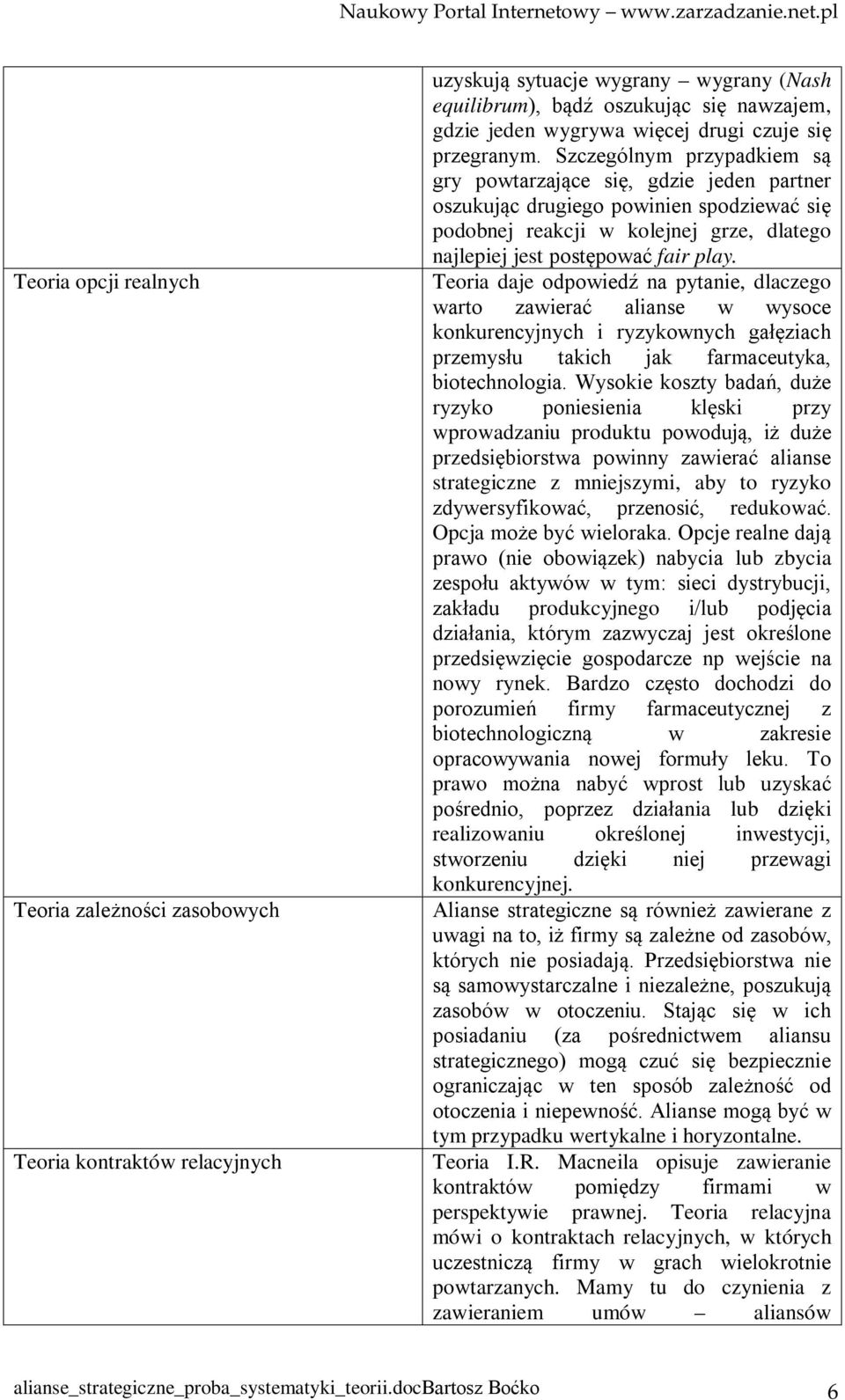Szczególnym przypadkiem są gry powtarzające się, gdzie jeden partner oszukując drugiego powinien spodziewać się podobnej reakcji w kolejnej grze, dlatego najlepiej jest postępować fair play.
