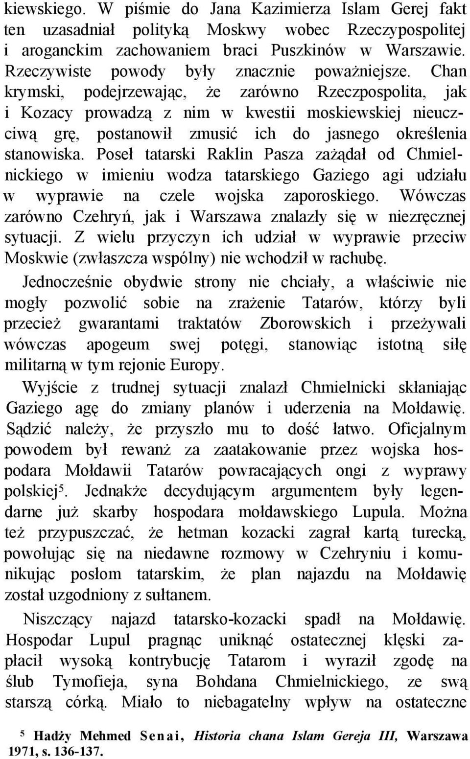 Chan krymski, podejrzewając, że zarówno Rzeczpospolita, jak i Kozacy prowadzą z nim w kwestii moskiewskiej nieuczciwą grę, postanowił zmusić ich do jasnego określenia stanowiska.