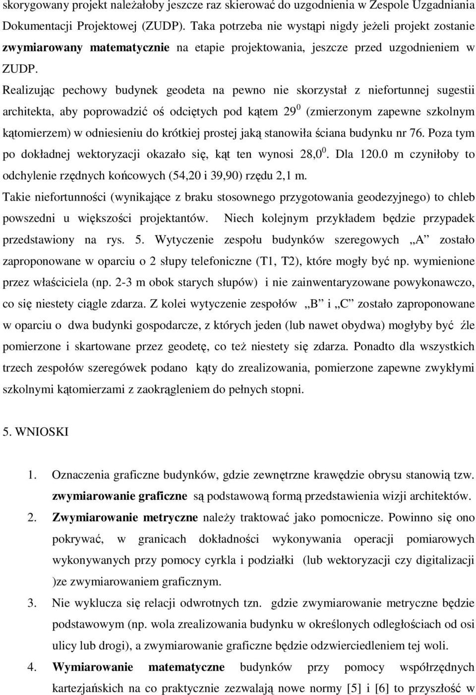 Realizując pechowy budynek geodeta na pewno nie skorzystał z niefortunnej sugestii architekta, aby poprowadzić oś odciętych pod kątem 29 0 (zmierzonym zapewne szkolnym kątomierzem) w odniesieniu do