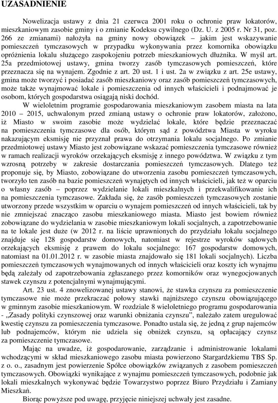 mieszkaniowych dłużnika. W myśl art. 25a przedmiotowej ustawy, gmina tworzy zasób tymczasowych pomieszczeń, które przeznacza się na wynajem. Zgodnie z art. 20 ust. 1 i ust. 2a w związku z art.