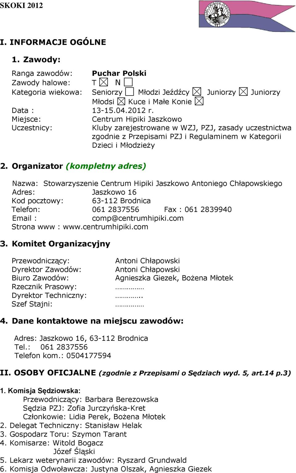 Organizator (kompletny adres) Nazwa: Stowarzyszenie Centrum Hipiki Jaszkowo Antoniego Chłapowskiego Adres: Jaszkowo 16 Kod pocztowy: 63-112 Brodnica Telefon: 061 2837556 Fax : 061 2839940 Email :