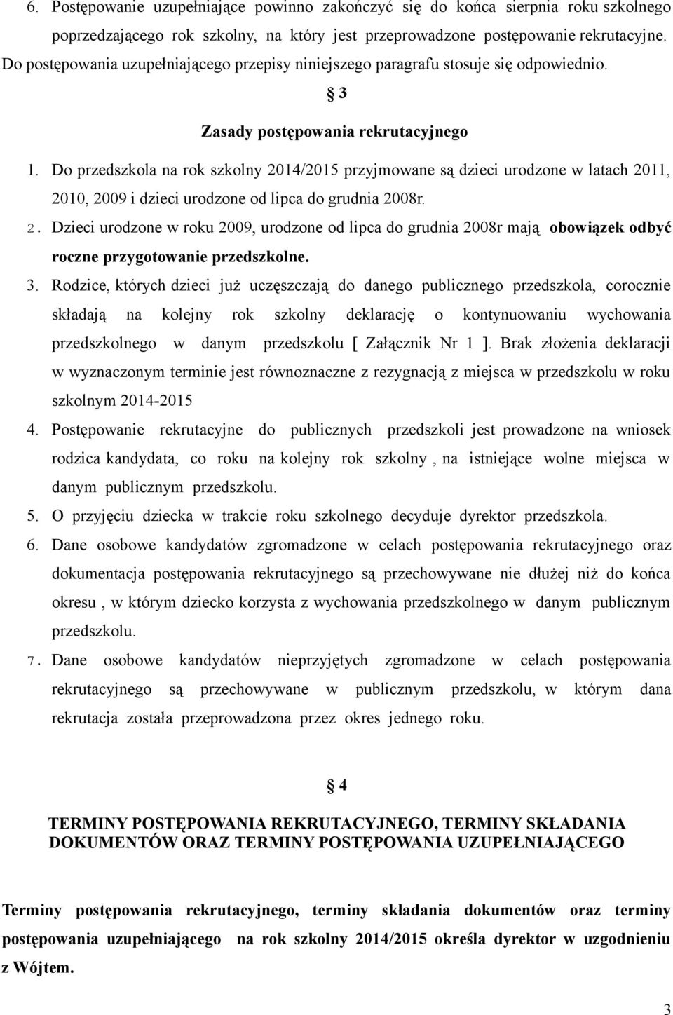 Do przedszkola na rok szkolny 2014/2015 przyjmowane są dzieci urodzone w latach 2011, 2010, 2009 i dzieci urodzone od lipca do grudnia 2008r. 2. Dzieci urodzone w roku 2009, urodzone od lipca do grudnia 2008r mają obowiązek odbyć roczne przygotowanie przedszkolne.
