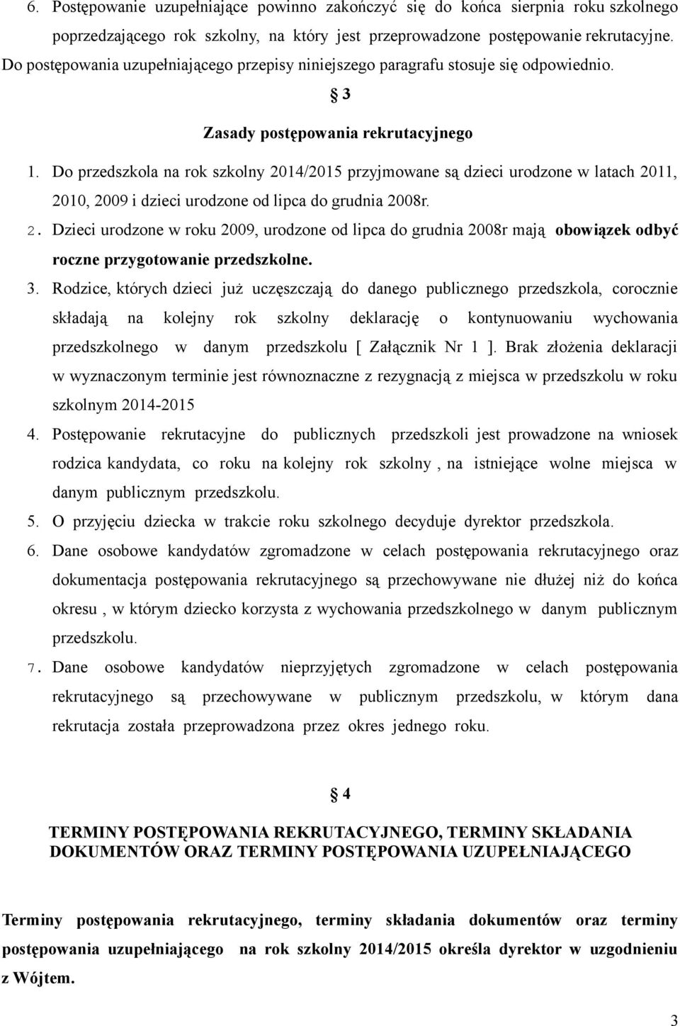 Do przedszkola na rok szkolny 2014/2015 przyjmowane są dzieci urodzone w latach 2011, 2010, 2009 i dzieci urodzone od lipca do grudnia 2008r. 2. Dzieci urodzone w roku 2009, urodzone od lipca do grudnia 2008r mają obowiązek odbyć roczne przygotowanie przedszkolne.