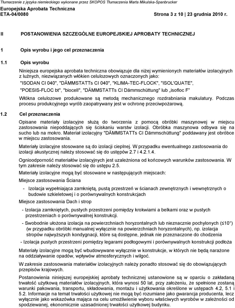 "DÄMMSTATTs CI 040", "KLlMA-TEC-FLOCK", "ISOL'QUATE", "POESIS-FLOC bt", "bioceli", "DÄMMSTATTs CI Dämmschüttung" lub isofloc F Włókna celulozowe produkowane są metodą mechanicznego rozdrabniania