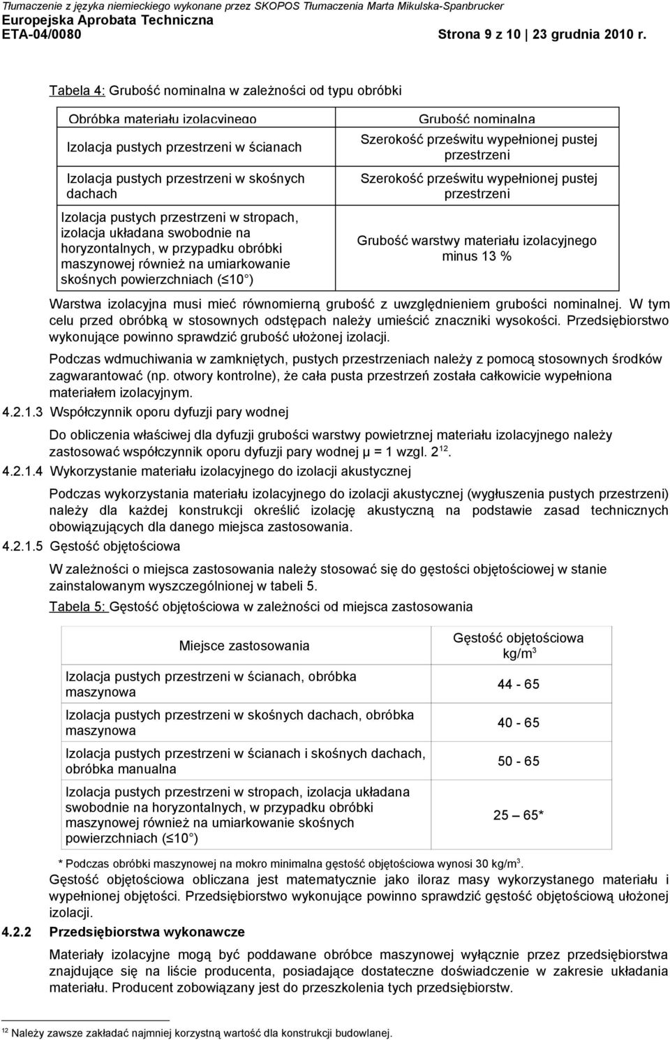 przestrzeni w stropach, izolacja układana swobodnie na horyzontalnych, w przypadku obróbki maszynowej również na umiarkowanie skośnych powierzchniach ( 10 ) Grubość nominalna Szerokość prześwitu