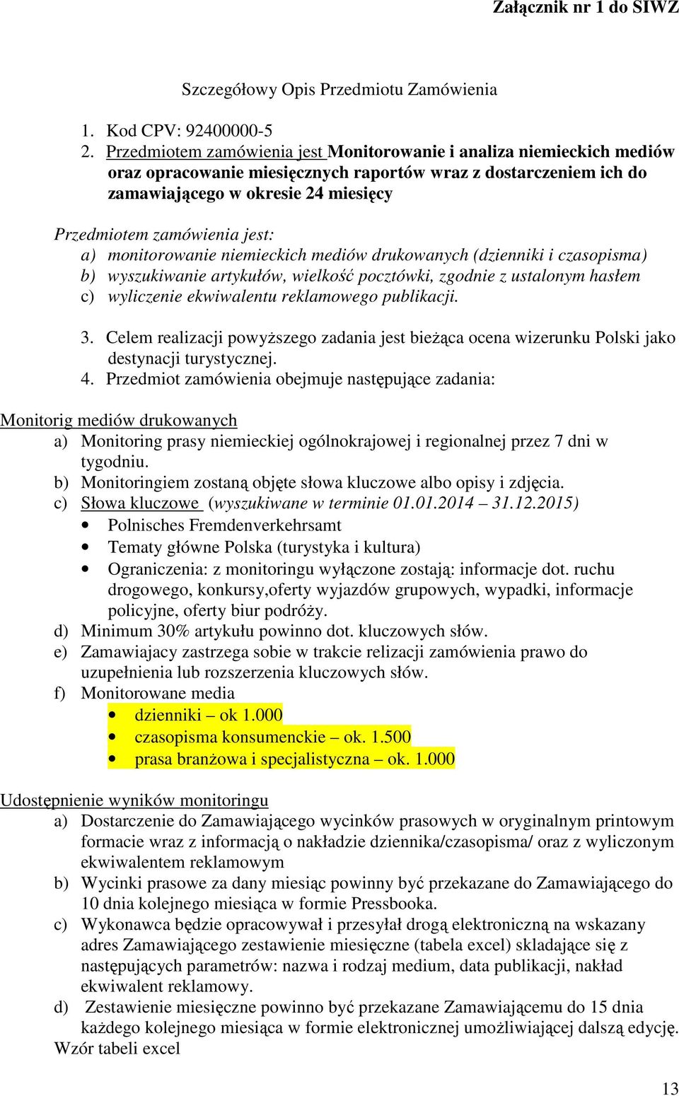 jest: a) monitorowanie niemieckich mediów drukowanych (dzienniki i czasopisma) b) wyszukiwanie artykułów, wielkość pocztówki, zgodnie z ustalonym hasłem c) wyliczenie ekwiwalentu reklamowego