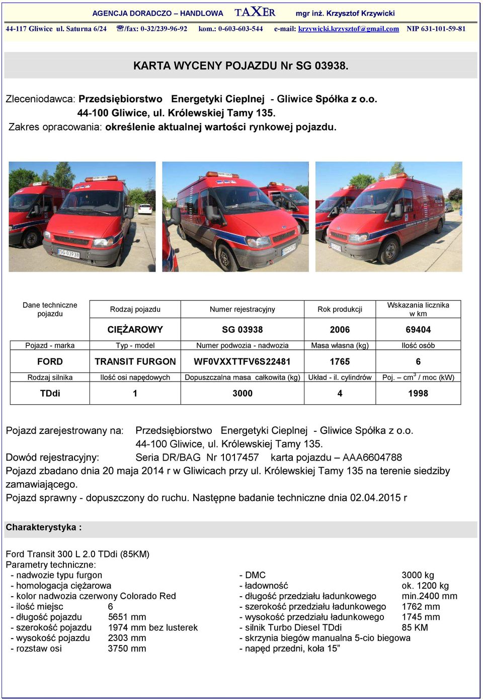 Dane techniczne pojazdu Rodzaj pojazdu Numer rejestracyjny Rok produkcji Pojazd marka Typ model Numer podwozia nadwozia Wskazania licznika w km SG 03938 2006 69404 FORD TRANSIT FURGON
