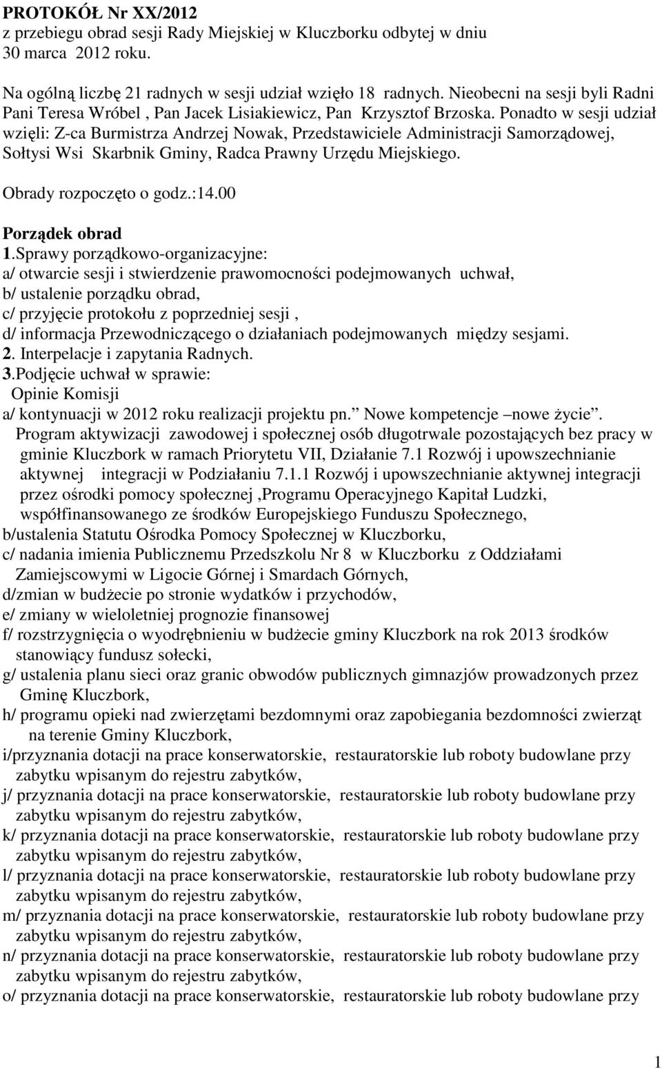 Ponadto w sesji udział wzięli: Z-ca Burmistrza Andrzej Nowak, Przedstawiciele Administracji Samorządowej, Sołtysi Wsi Skarbnik Gminy, Radca Prawny Urzędu Miejskiego. Obrady rozpoczęto o godz.:14.