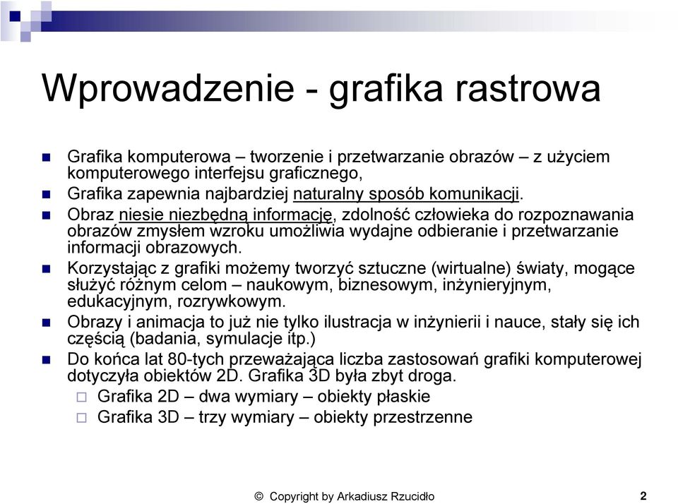 Korzystając z grafiki możemy tworzyć sztuczne (wirtualne) światy, mogące służyć różnym celom naukowym, biznesowym, inżynieryjnym, edukacyjnym, rozrywkowym.