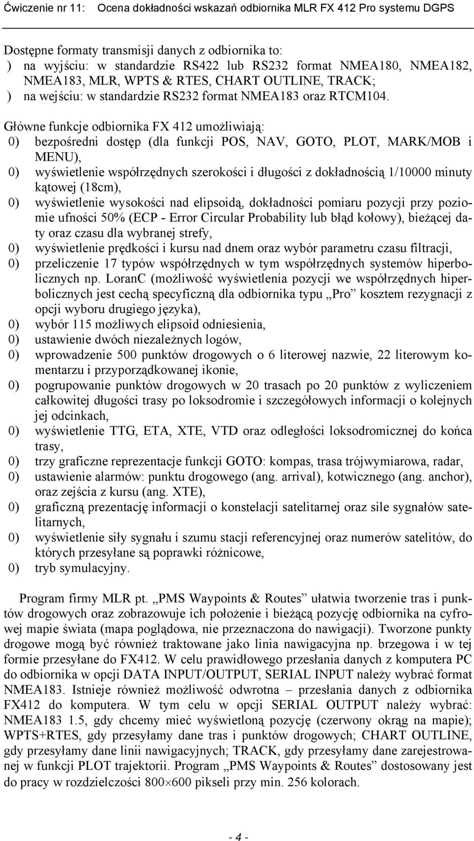 Główne funkcje odbiornika FX 412 umożliwiają: 0) bezpośredni dostęp (dla funkcji POS, NAV, GOTO, PLOT, MARK/MOB i MENU), 0) wyświetlenie współrzędnych szerokości i długości z dokładnością 1/10000