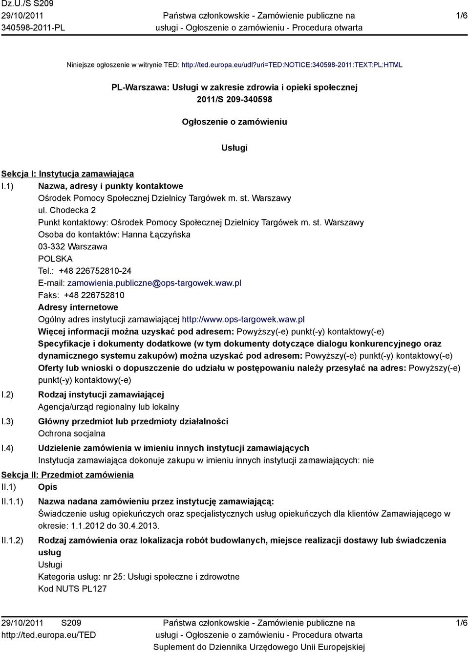 1) Nazwa, adresy i punkty kontaktowe Ośrodek Pomocy Społecznej Dzielnicy Targówek m. st. Warszawy ul. Chodecka 2 Punkt kontaktowy: Ośrodek Pomocy Społecznej Dzielnicy Targówek m. st. Warszawy Osoba do kontaktów: Hanna Łączyńska 03-332 Warszawa Tel.