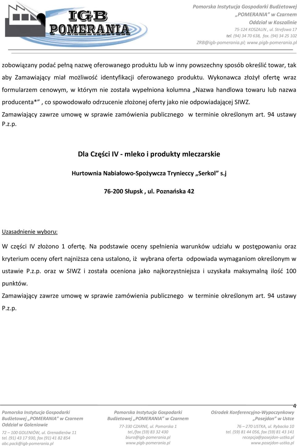 odpowiadającej SIWZ. Dla Części IV - mleko i produkty mleczarskie Hurtownia Nabiałowo-Spożywcza Trynieccy Serkol s.j 76-200 Słupsk, ul. Poznańska 42 W części IV złożono 1 ofertę.