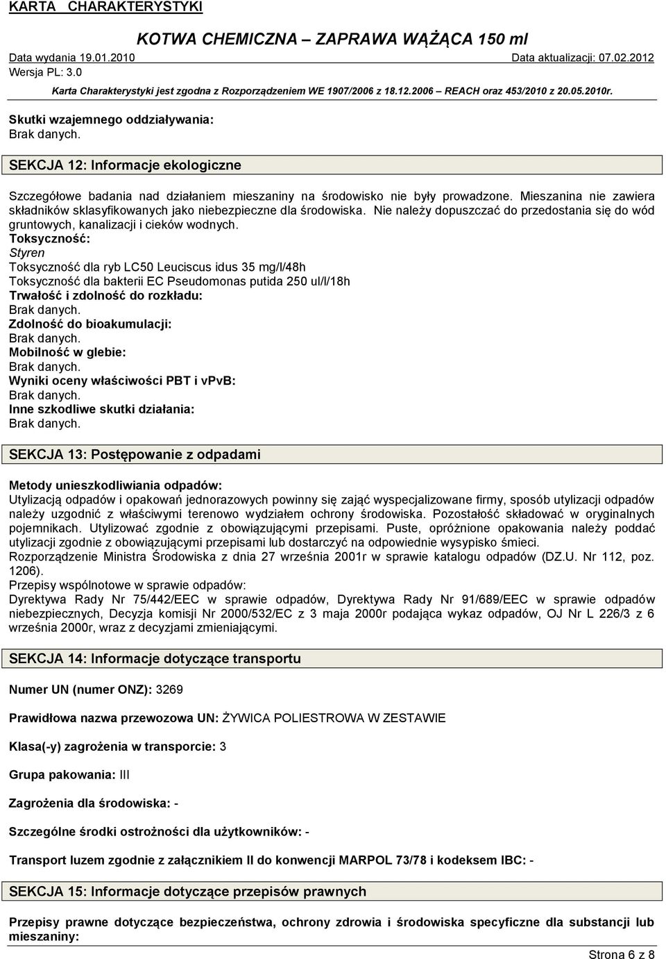 Toksyczność: Styren Toksyczność dla ryb LC50 Leuciscus idus 35 mg/l/48h Toksyczność dla bakterii EC Pseudomonas putida 250 ul/l/18h Trwałość i zdolność do rozkładu: Zdolność do bioakumulacji: