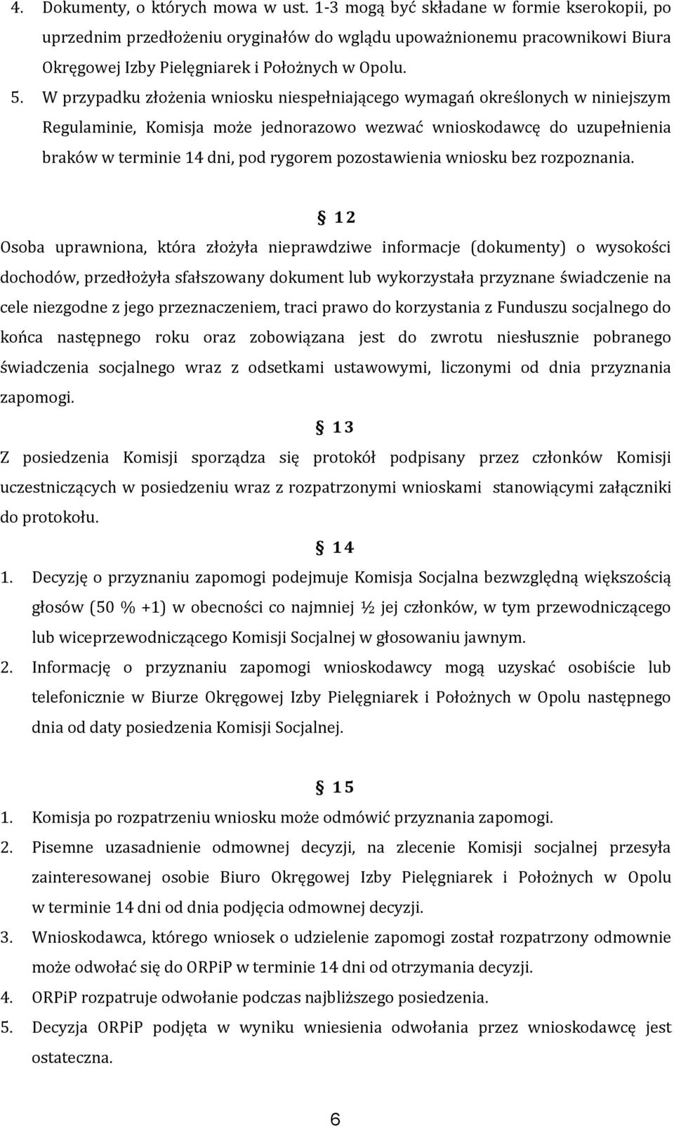 W przypadku złożenia wniosku niespełniającego wymagań określonych w niniejszym Regulaminie, Komisja może jednorazowo wezwać wnioskodawcę do uzupełnienia braków w terminie 14 dni, pod rygorem