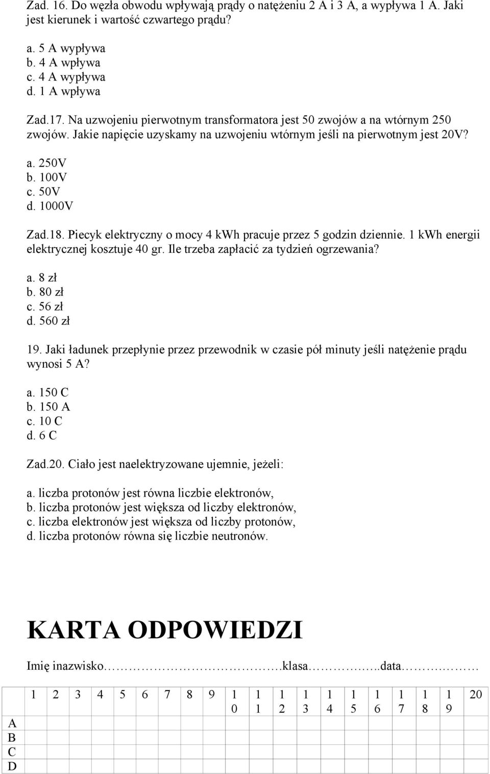 Piecyk elektryczny o mocy 4 kwh pracuje przez 5 godzin dziennie. kwh energii elektrycznej kosztuje 40 gr. Ile trzeba zapłacić za tydzień ogrzewania? a. 8 zł b. 80 zł c. 56 zł d. 560 zł 9.