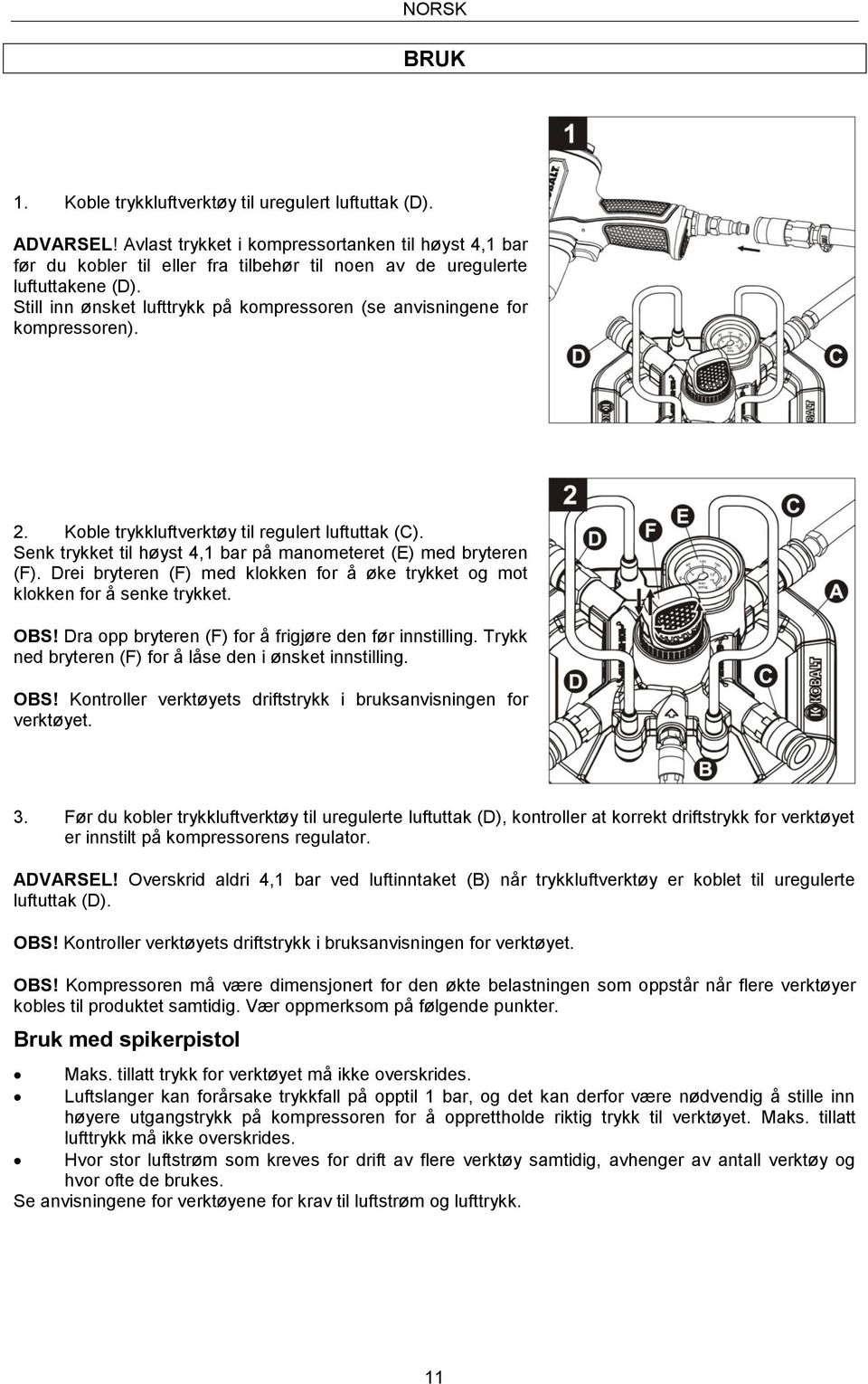 Still inn ønsket lufttrykk på kompressoren (se anvisningene for kompressoren). 2. Koble trykkluftverktøy til regulert luftuttak (C). Senk trykket til høyst 4,1 bar på manometeret (E) med bryteren (F).