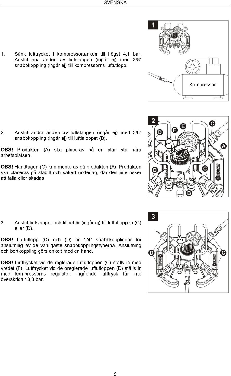 Produkten ska placeras på stabilt och säkert underlag, där den inte risker att falla eller skadas 3. Anslut luftslangar och tillbehör (ingår ej) till luftutloppen (C) eller (D). OBS!